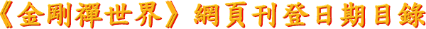 《 金 剛 禪 世 界 》 網 頁 刊 登 日 期 目 錄